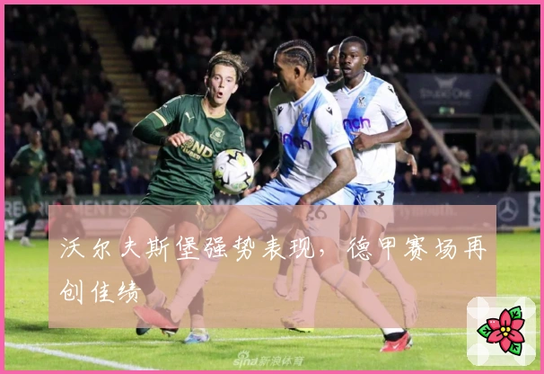 沃尔夫斯堡强势表现，德甲赛场再创佳绩