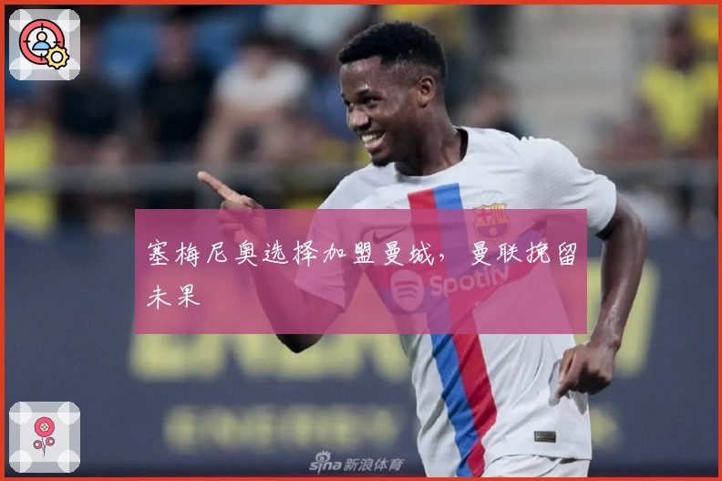 塞梅尼奥选择加盟曼城，曼联挽留未果