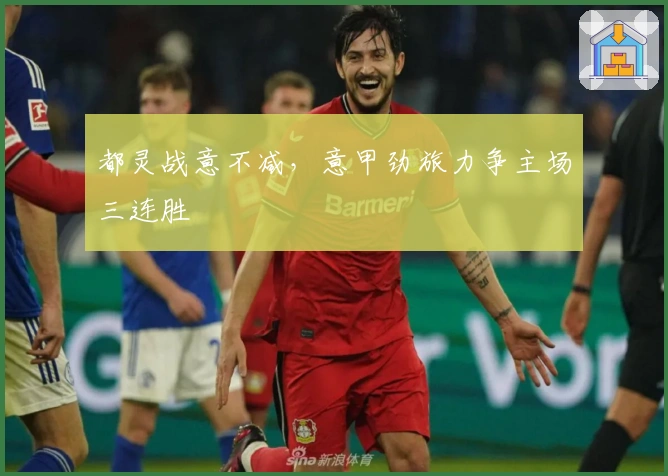 都灵战意不减，意甲劲旅力争主场三连胜