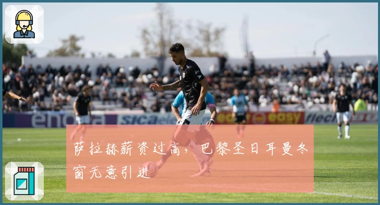 萨拉赫薪资过高，巴黎圣日耳曼冬窗无意引进