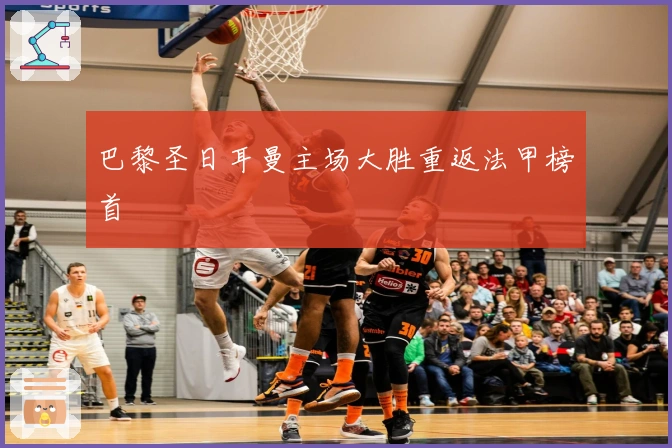 巴黎圣日耳曼主场大胜重返法甲榜首