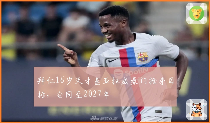 拜仁16岁天才基亚拉成豪门抢夺目标，合同至2027年