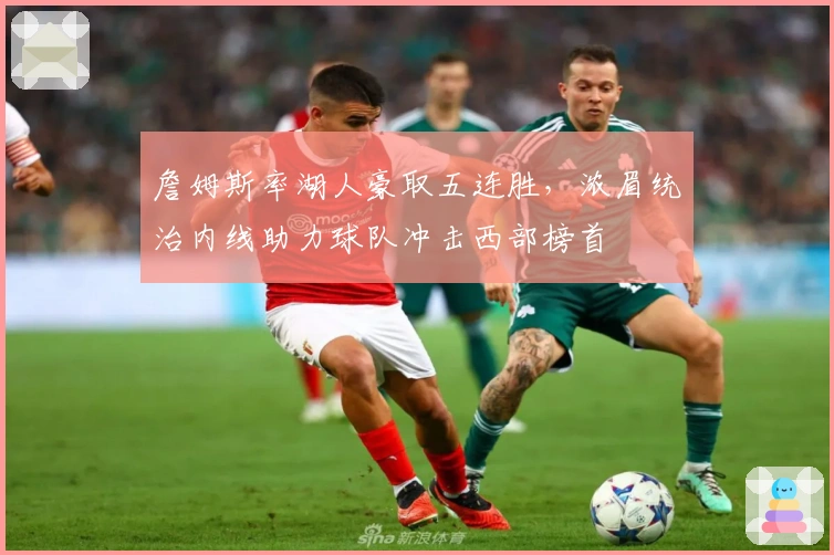 詹姆斯率湖人豪取五连胜，浓眉统治内线助力球队冲击西部榜首