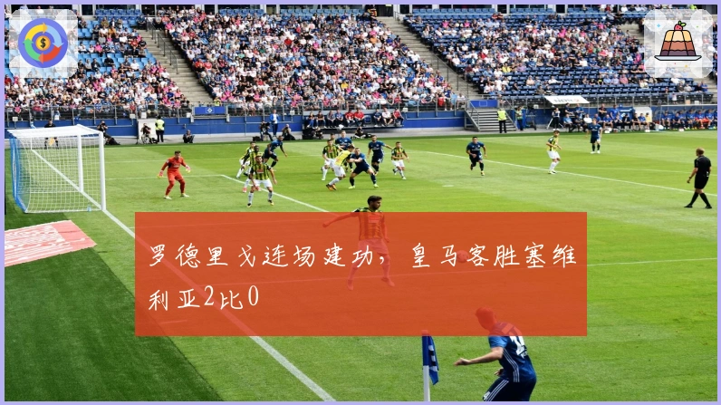 罗德里戈连场建功，皇马客胜塞维利亚2比0